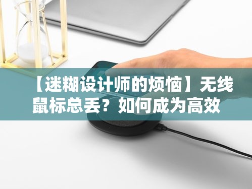 【迷糊设计师的烦恼】无线鼠标总丢？如何成为高效工作者的五大秘诀大揭秘