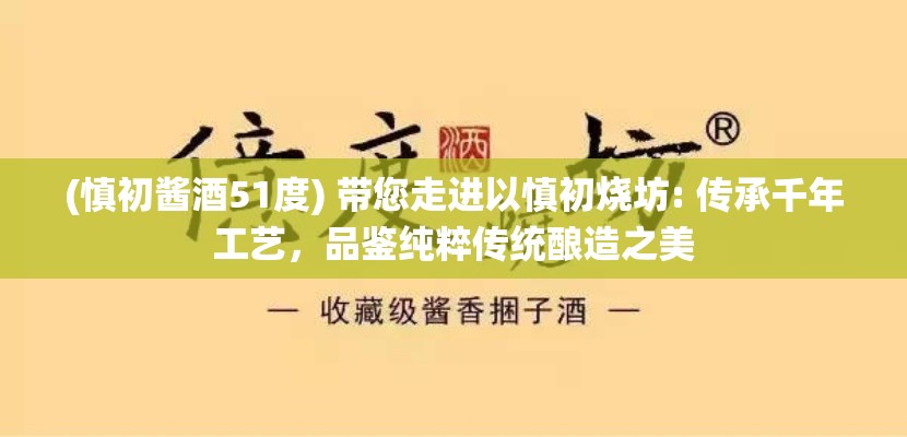 (慎初酱酒51度) 带您走进以慎初烧坊: 传承千年工艺，品鉴纯粹传统酿造之美