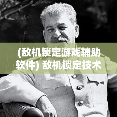 (敌机锁定游戏辅助软件) 敌机锁定技术：现代战争中关键要点，提升防御与打击能力的有效手段