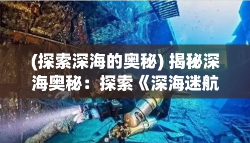 (探索深海的奥秘) 揭秘深海奥秘：探索《深海迷航》游戏中的隐藏要素与秘密通道！掌握赢得胜利的关键技巧！