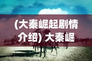 (大秦崛起剧情介绍) 大秦崛起的力量：揭秘秦始皇统一六国的策略与智慧