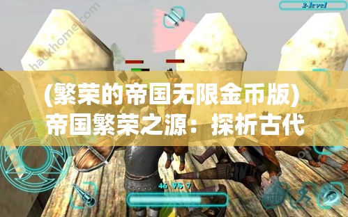 (繁荣的帝国无限金币版) 帝国繁荣之源：探析古代帝国王朝的经济与社会结构