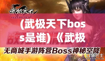 (武极天下boss是谁) 《武极天下》手游新风暴：揭秘最新资料片，征战古典武林，成为一代宗师！