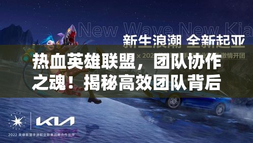 热血英雄联盟，团队协作之魂！揭秘高效团队背后的默契与信任，走进英雄们的秘密战术世界。