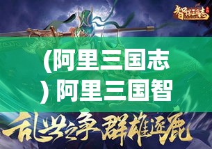 (阿里三国志) 阿里三国智谋新篇：借东风、谋赤壁、赢商业江湖，驭科技之力开疆拓土！