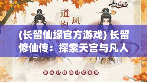 (长留仙缘官方游戏) 长留修仙传：探索天宫与凡人世界的精彩交织，揭秘古老传说与现代修真之路