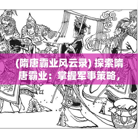 (隋唐霸业风云录) 探索隋唐霸业：掌握军事策略，重现帝国辉煌的关键所在