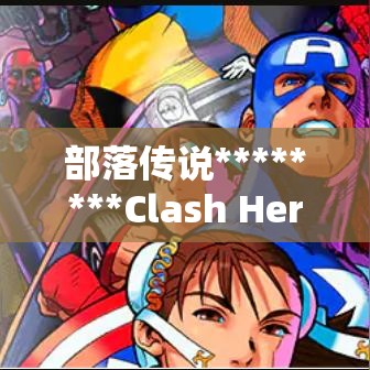 部落传说********Clash Heroes********部落冲突精英集结！《Clash Heroes》全新战斗元素席卷战场，体验改变策略之旅！