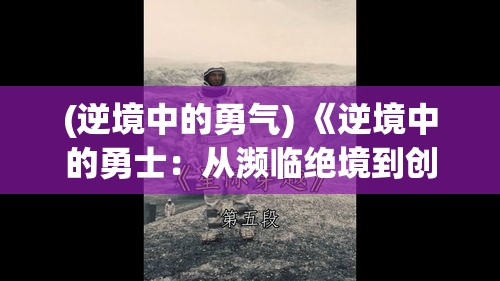 (逆境中的勇气) 《逆境中的勇士：从濒临绝境到创造历史》——不屈不挠的奇迹之旅如何重塑人生的启示