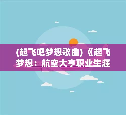 (起飞吧梦想歌曲) 《起飞梦想：航空大亨职业生涯如何影响环境保护？》探索航空业与可持续发展的紧密关联