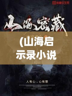 (山海启示录小说) 《山海启异》：探秘古籍中奇珍异兽，重启千年传说的当代演绎