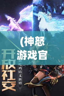 (神怒游戏官网) 《神怒手游全面解析》：游戏特色及战斗系统深度剖析——提升战力的终极指南