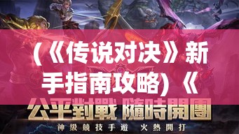 (《传说对决》新手指南攻略) 《传说对决》新手指南：如何快速提升竞技实力，战力飙升的秘诀全解析！