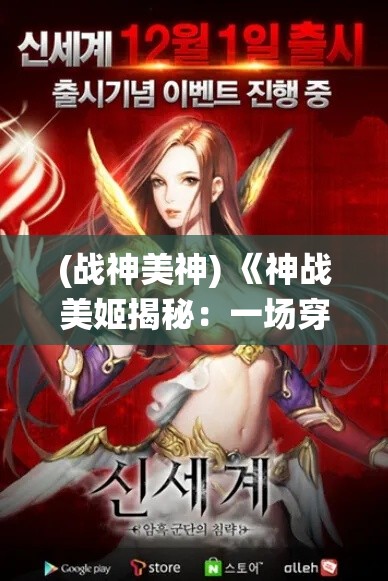 (战神美神) 《神战美姬揭秘：一场穿越时空的绝美战役》- 了解她们如何在历史的洪流中绽放光芒。